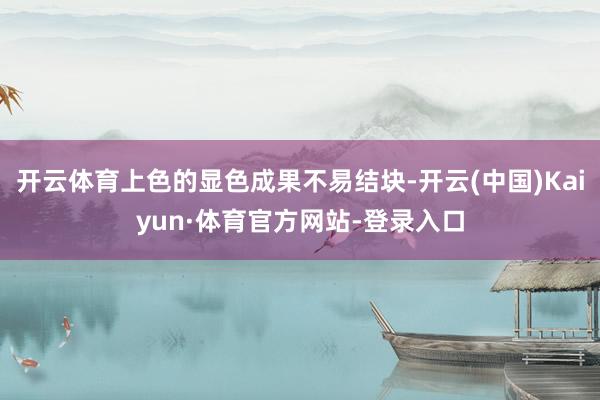 开云体育上色的显色成果不易结块-开云(中国)Kaiyun·体育官方网站-登录入口