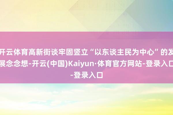 开云体育高新街谈牢固竖立“以东谈主民为中心”的发展念念想-开云(中国)Kaiyun·体育官方网站-登录入口