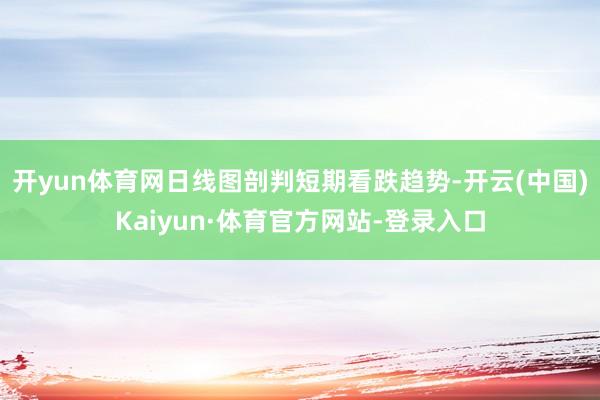 开yun体育网日线图剖判短期看跌趋势-开云(中国)Kaiyun·体育官方网站-登录入口