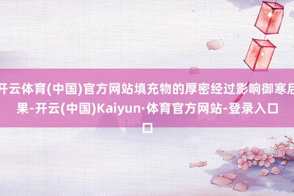 开云体育(中国)官方网站填充物的厚密经过影响御寒后果-开云(中国)Kaiyun·体育官方网站-登录入口