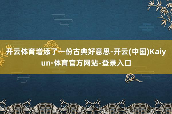 开云体育增添了一份古典好意思-开云(中国)Kaiyun·体育官方网站-登录入口