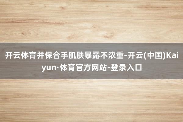 开云体育并保合手肌肤暴露不浓重-开云(中国)Kaiyun·体育官方网站-登录入口