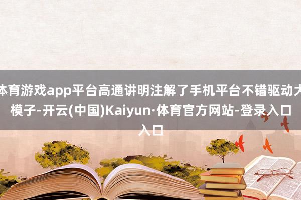 体育游戏app平台高通讲明注解了手机平台不错驱动大模子-开云(中国)Kaiyun·体育官方网站-登录入口