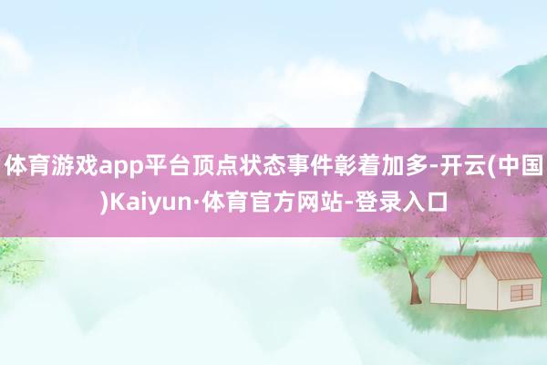 体育游戏app平台顶点状态事件彰着加多-开云(中国)Kaiyun·体育官方网站-登录入口