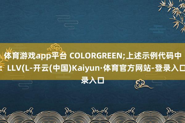 体育游戏app平台 COLORGREEN;上述示例代码中：LLV(L-开云(中国)Kaiyun·体育官方网站-登录入口