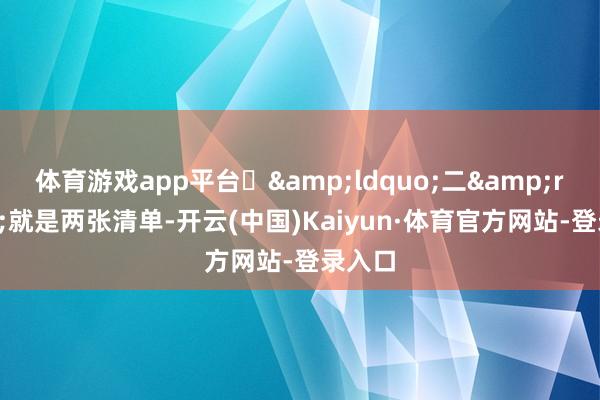 体育游戏app平台	&ldquo;二&rdquo;就是两张清单-开云(中国)Kaiyun·体育官方网站-登录入口