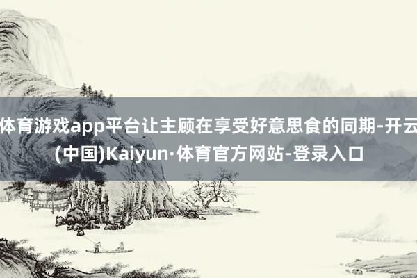 体育游戏app平台让主顾在享受好意思食的同期-开云(中国)Kaiyun·体育官方网站-登录入口