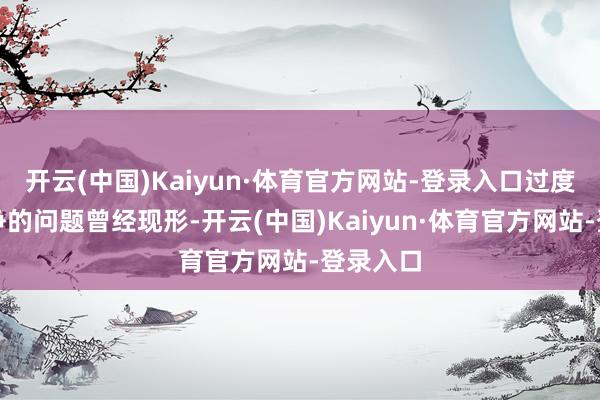 开云(中国)Kaiyun·体育官方网站-登录入口过度廉价竞争的问题曾经现形-开云(中国)Kaiyun·体育官方网站-登录入口