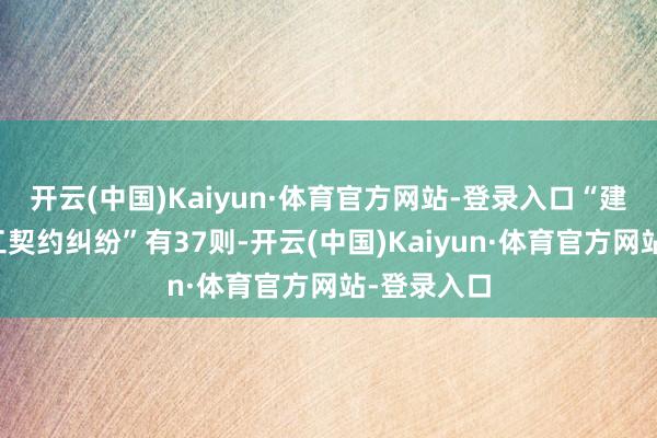 开云(中国)Kaiyun·体育官方网站-登录入口“建造工程施工契约纠纷”有37则-开云(中国)Kaiyun·体育官方网站-登录入口