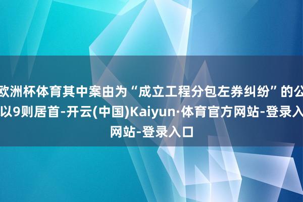 欧洲杯体育其中案由为“成立工程分包左券纠纷”的公告以9则居首-开云(中国)Kaiyun·体育官方网站-登录入口