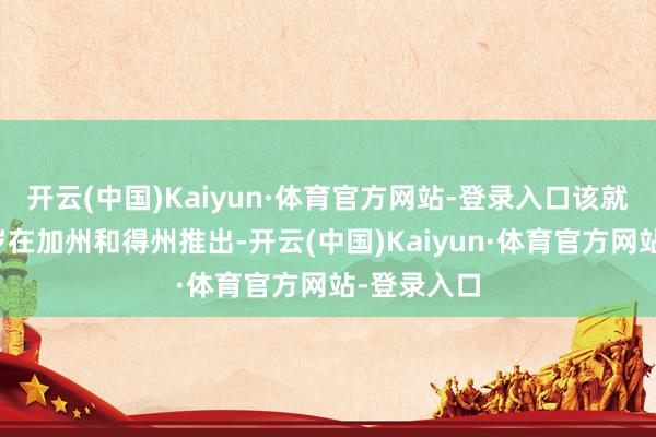 开云(中国)Kaiyun·体育官方网站-登录入口该就业预测来岁在加州和得州推出-开云(中国)Kaiyun·体育官方网站-登录入口