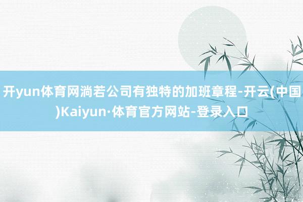 开yun体育网淌若公司有独特的加班章程-开云(中国)Kaiyun·体育官方网站-登录入口