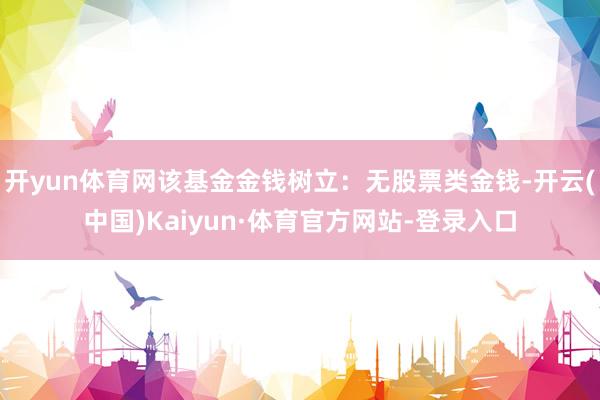 开yun体育网该基金金钱树立：无股票类金钱-开云(中国)Kaiyun·体育官方网站-登录入口
