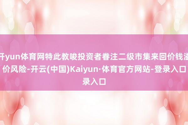 开yun体育网特此教唆投资者眷注二级市集来回价钱溢价风险-开云(中国)Kaiyun·体育官方网站-登录入口