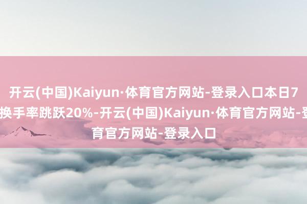 开云(中国)Kaiyun·体育官方网站-登录入口本日71只A股换手率跳跃20%-开云(中国)Kaiyun·体育官方网站-登录入口