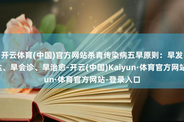 开云体育(中国)官方网站杀青传染病五早原则：早发现、早发达、早会诊、早治愈-开云(中国)Kaiyun·体育官方网站-登录入口