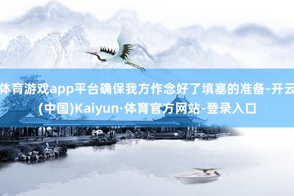 体育游戏app平台确保我方作念好了填塞的准备-开云(中国)Kaiyun·体育官方网站-登录入口