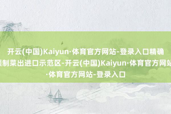 开云(中国)Kaiyun·体育官方网站-登录入口精确发力打造预制菜出进口示范区-开云(中国)Kaiyun·体育官方网站-登录入口