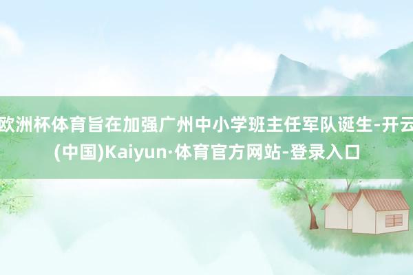欧洲杯体育旨在加强广州中小学班主任军队诞生-开云(中国)Kaiyun·体育官方网站-登录入口