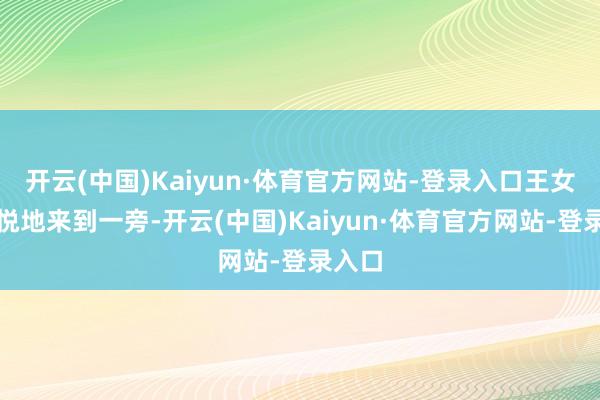 开云(中国)Kaiyun·体育官方网站-登录入口王女士喜悦地来到一旁-开云(中国)Kaiyun·体育官方网站-登录入口