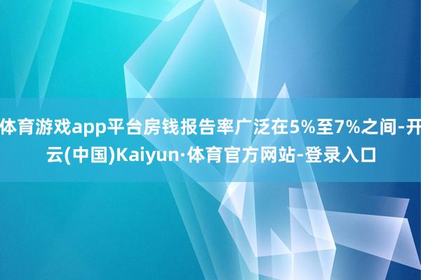 体育游戏app平台房钱报告率广泛在5%至7%之间-开云(中国)Kaiyun·体育官方网站-登录入口