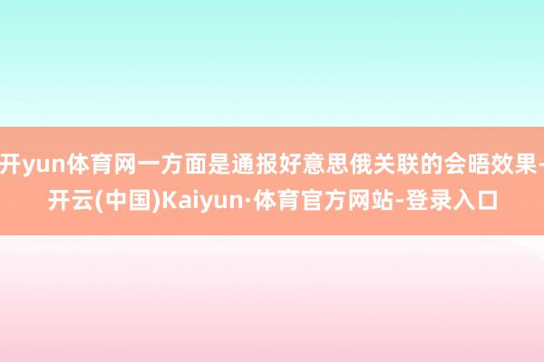 开yun体育网一方面是通报好意思俄关联的会晤效果-开云(中国)Kaiyun·体育官方网站-登录入口