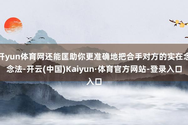 开yun体育网还能匡助你更准确地把合手对方的实在念念法-开云(中国)Kaiyun·体育官方网站-登录入口