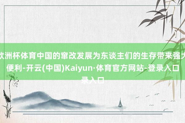 欧洲杯体育中国的窜改发展为东谈主们的生存带来强大便利-开云(中国)Kaiyun·体育官方网站-登录入口