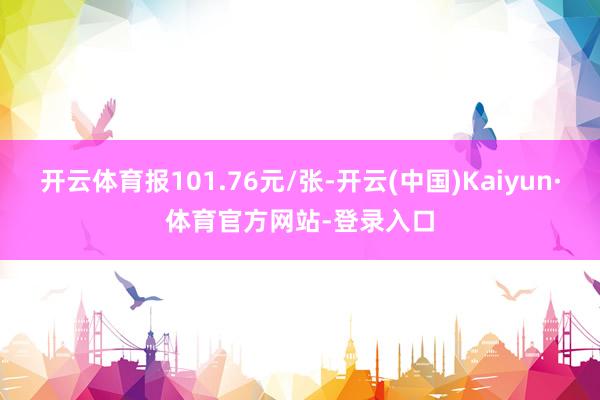开云体育报101.76元/张-开云(中国)Kaiyun·体育官方网站-登录入口