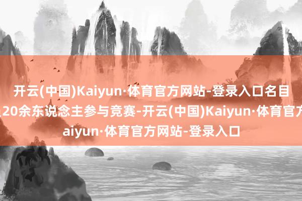 开云(中国)Kaiyun·体育官方网站-登录入口名目联系东说念主员20余东说念主参与竞赛-开云(中国)Kaiyun·体育官方网站-登录入口