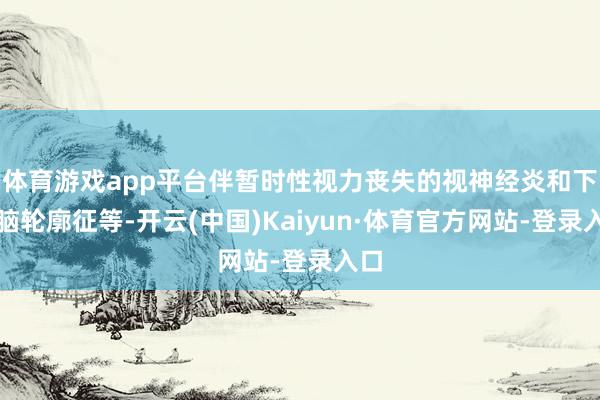 体育游戏app平台伴暂时性视力丧失的视神经炎和下丘脑轮廓征等-开云(中国)Kaiyun·体育官方网站-登录入口