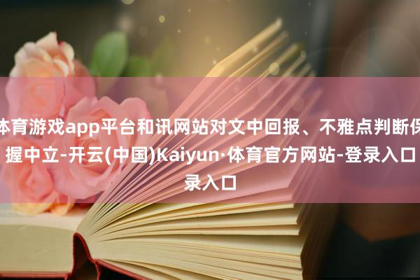 体育游戏app平台和讯网站对文中回报、不雅点判断保握中立-开云(中国)Kaiyun·体育官方网站-登录入口