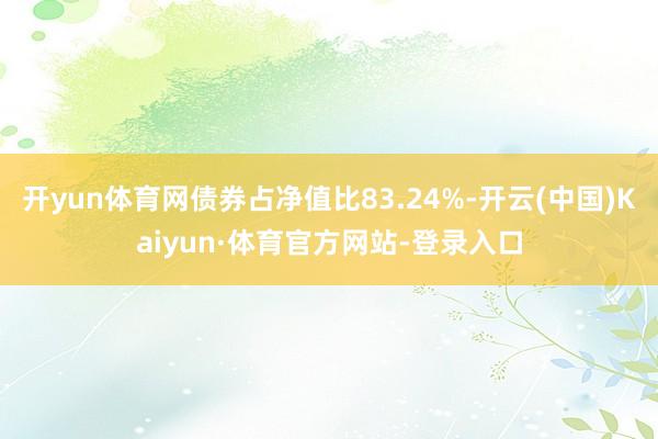 开yun体育网债券占净值比83.24%-开云(中国)Kaiyun·体育官方网站-登录入口