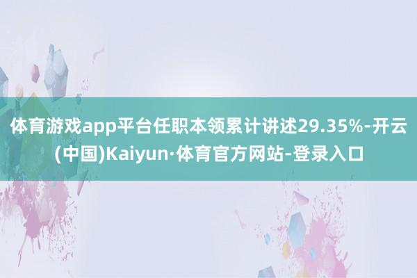 体育游戏app平台任职本领累计讲述29.35%-开云(中国)Kaiyun·体育官方网站-登录入口
