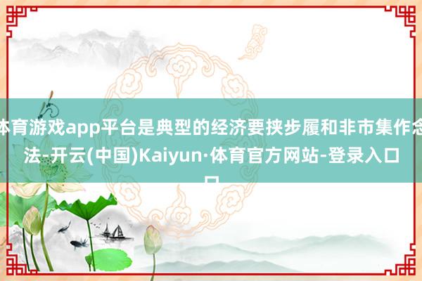 体育游戏app平台是典型的经济要挟步履和非市集作念法-开云(中国)Kaiyun·体育官方网站-登录入口