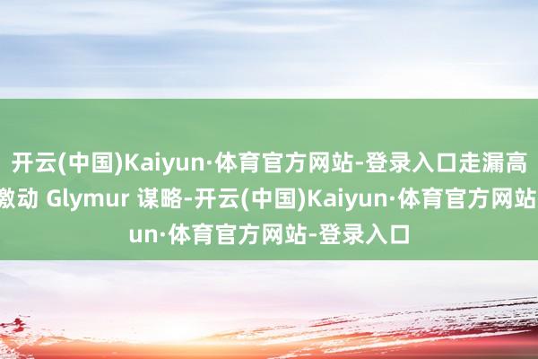 开云(中国)Kaiyun·体育官方网站-登录入口走漏高通正积极激动 Glymur 谋略-开云(中国)Kaiyun·体育官方网站-登录入口