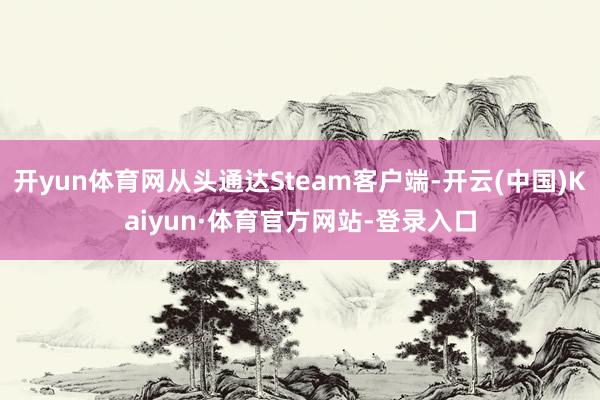 开yun体育网从头通达Steam客户端-开云(中国)Kaiyun·体育官方网站-登录入口