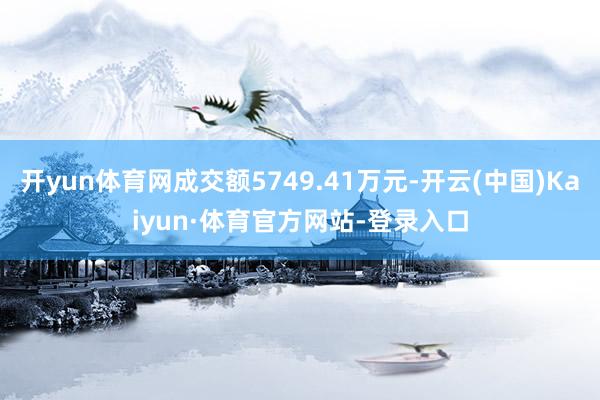 开yun体育网成交额5749.41万元-开云(中国)Kaiyun·体育官方网站-登录入口