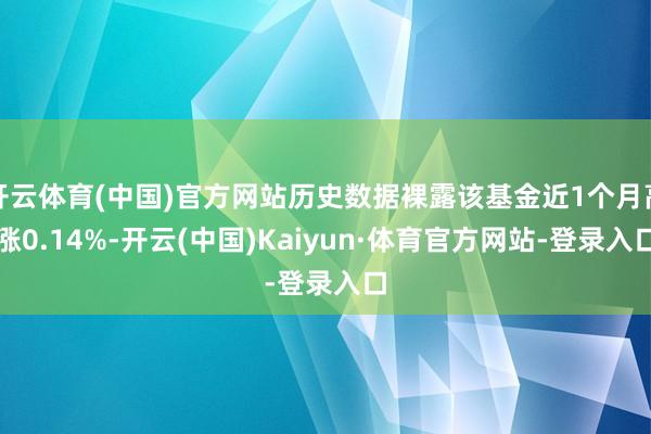 开云体育(中国)官方网站历史数据裸露该基金近1个月高涨0.14%-开云(中国)Kaiyun·体育官方网站-登录入口