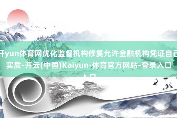 开yun体育网优化监督机构修复允许金融机构凭证自己实质-开云(中国)Kaiyun·体育官方网站-登录入口