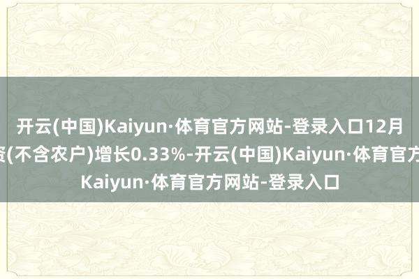 开云(中国)Kaiyun·体育官方网站-登录入口12月份固定财富投资(不含农户)增长0.33%-开云(中国)Kaiyun·体育官方网站-登录入口