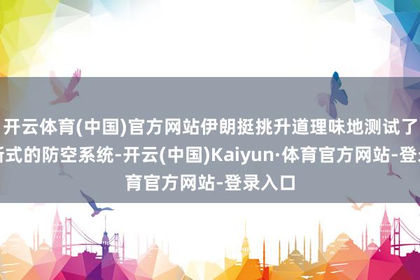 开云体育(中国)官方网站伊朗挺挑升道理味地测试了一种新式的防空系统-开云(中国)Kaiyun·体育官方网站-登录入口