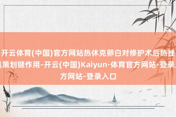 开云体育(中国)官方网站热休克卵白对修护术后热挫伤具策划键作用-开云(中国)Kaiyun·体育官方网站-登录入口
