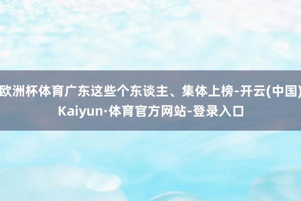 欧洲杯体育广东这些个东谈主、集体上榜-开云(中国)Kaiyun·体育官方网站-登录入口