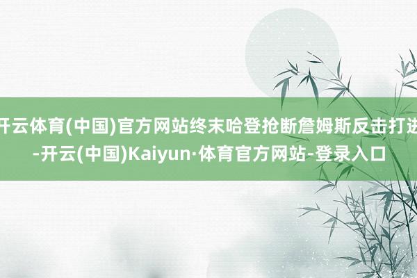 开云体育(中国)官方网站终末哈登抢断詹姆斯反击打进-开云(中国)Kaiyun·体育官方网站-登录入口