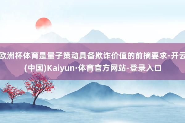 欧洲杯体育是量子策动具备欺诈价值的前摘要求-开云(中国)Kaiyun·体育官方网站-登录入口