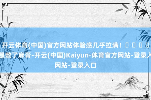 开云体育(中国)官方网站体验感几乎拉满！����先是敷了麻膏-开云(中国)Kaiyun·体育官方网站-登录入口