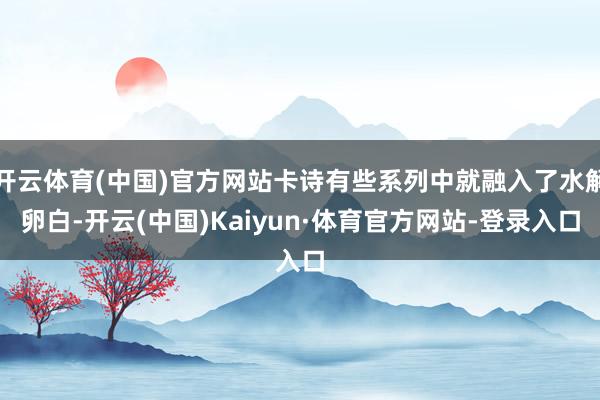 开云体育(中国)官方网站卡诗有些系列中就融入了水解卵白-开云(中国)Kaiyun·体育官方网站-登录入口