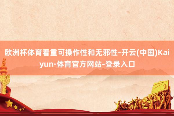欧洲杯体育看重可操作性和无邪性-开云(中国)Kaiyun·体育官方网站-登录入口