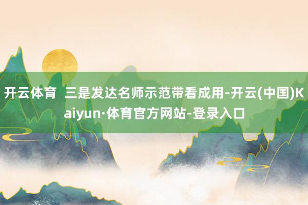 开云体育  三是发达名师示范带看成用-开云(中国)Kaiyun·体育官方网站-登录入口